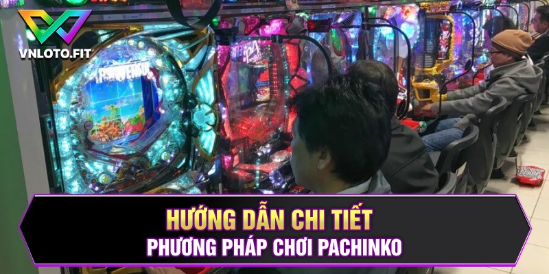 Hướng dẫn chi tiết phương pháp chơi Pachinko