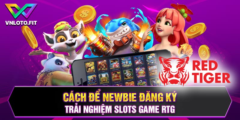 Cách để newbie đăng ký trải nghiệm slots game RTG