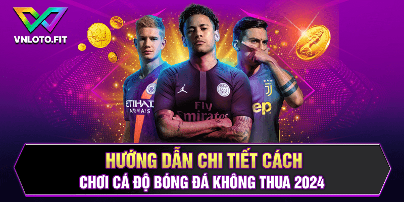 Hướng Dẫn Chi Tiết Cách Chơi Cá Độ Bóng Đá Không Thua 2024