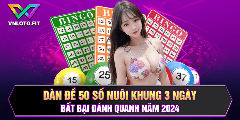 Dàn Đề 50 Số Nuôi Khung 3 Ngày Bất Bại Đánh Quanh Năm 2024