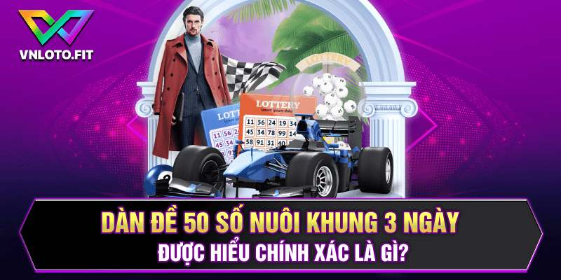 Dàn đề 50 số nuôi khung 3 ngày được hiểu chính xác là gì?