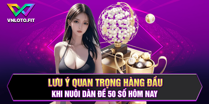 Lưu ý quan trọng hàng đầu khi nuôi dàn đề 50 số hôm nay