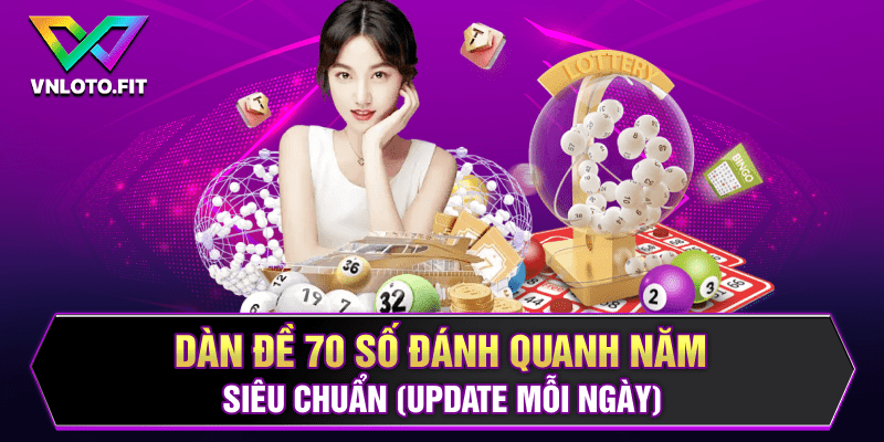 Dàn Đề 70 Số Đánh Quanh Năm Siêu Chuẩn (Update Mỗi Ngày)