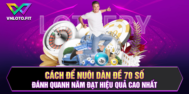 Cách để nuôi dàn đề 70 số đánh quanh năm đạt hiệu quả cao nhất