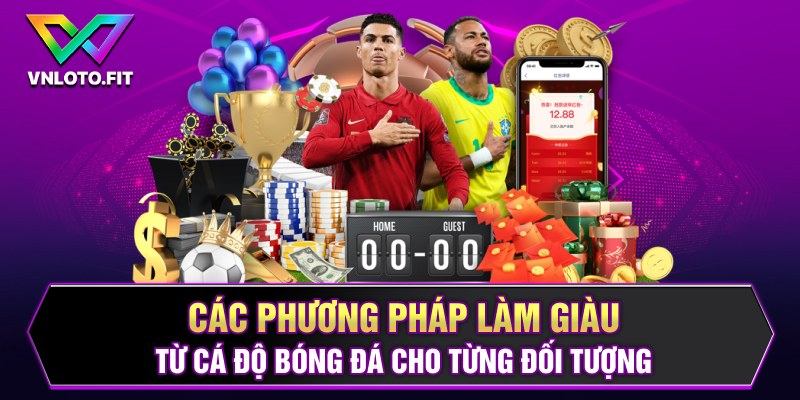 Các phương pháp làm giàu từ cá độ bóng đá cho từng đối tượng