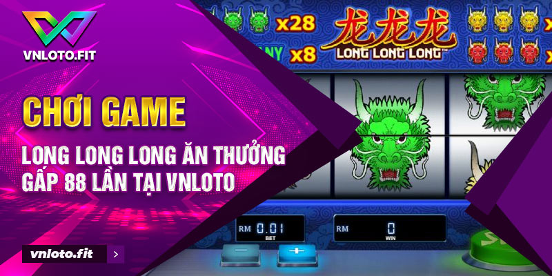 Chơi Game Long Long Long Ăn Thưởng Gấp 88 Lần Tại VNLOTO