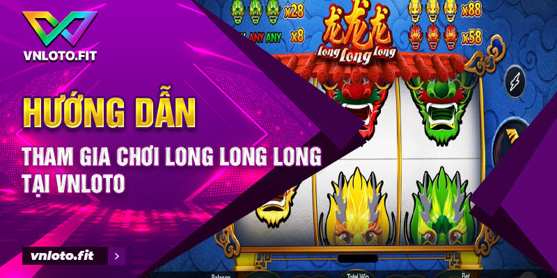 Hướng dẫn tham gia chơi Long Long Long tại VNLOTO