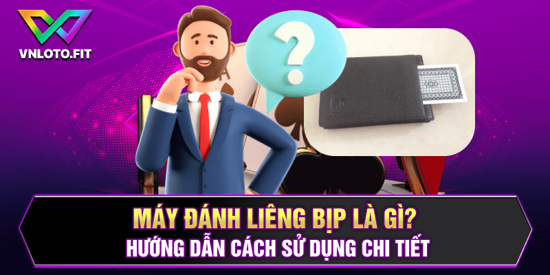 Máy Đánh Liêng Bịp Là Gì? Hướng Dẫn Cách Sử Dụng Chi Tiết