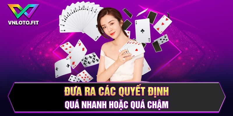 Đưa ra các quyết định quá nhanh hoặc quá chậm