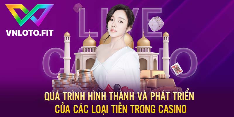 Quá trình hình thành và phát triển của các loại tiền trong casino