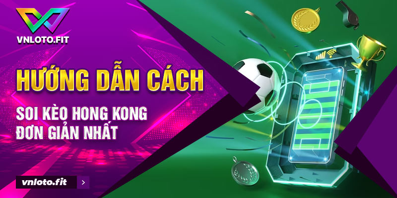 Hướng dẫn cách soi kèo Hong Kong đơn giản nhất