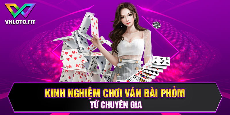 Kinh nghiệm chơi ván bài phỏm từ chuyên gia