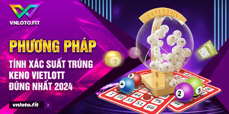 Phương pháp tính xác suất trúng Keno Vietlott đúng nhất 2024