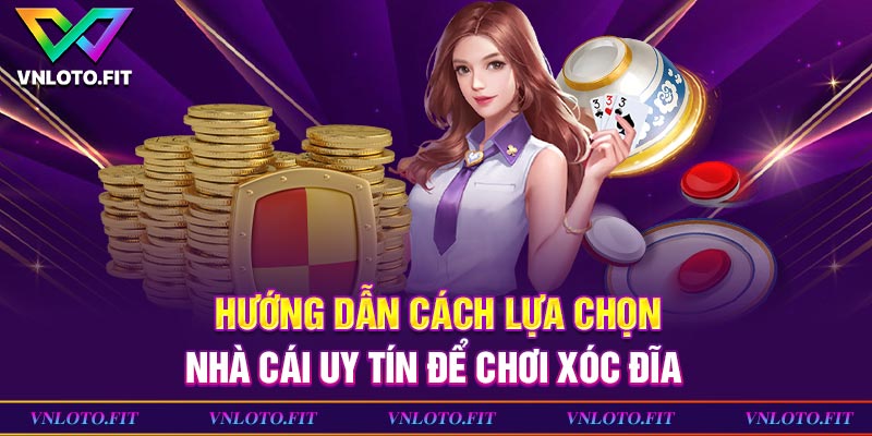 Hướng dẫn cách lựa chọn nhà cái uy tín để chơi xóc đĩa