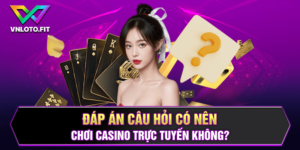 Đáp Án Câu Hỏi Có Nên Chơi Casino Trực Tuyến Không?