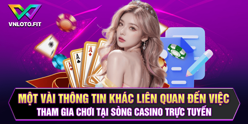 Một vài thông tin khác liên quan đến việc tham gia chơi tại sòng casino trực tuyến