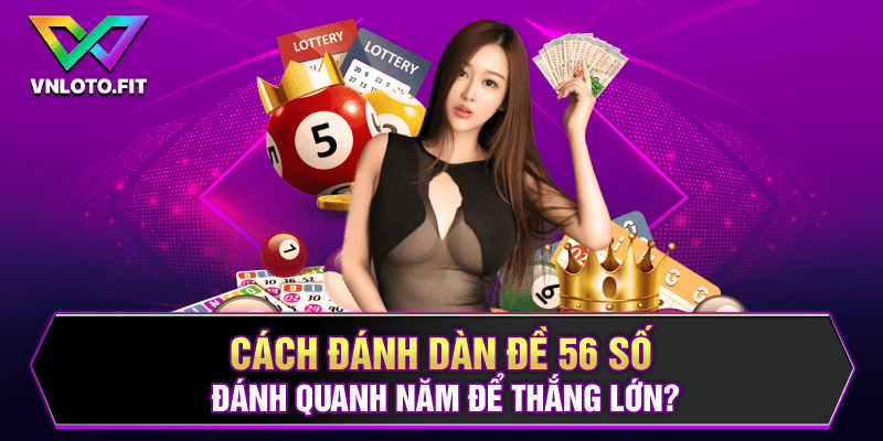 Cách đánh dàn đề 56 số đánh quanh năm để thắng lớn?