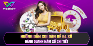 Hướng Dẫn Soi Dàn Đề 64 Số Đánh Quanh Năm Số Chi Tiết