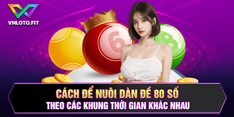 Cách để nuôi dàn đề 80 số theo các khung thời gian khác nhau