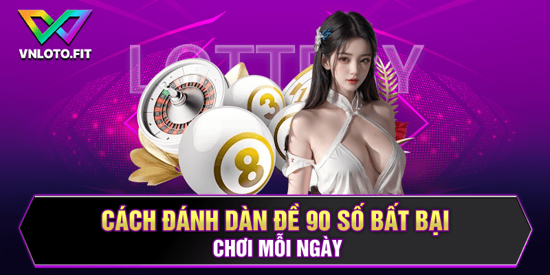 Cách đánh dàn đề 90 số bất bại chơi mỗi ngày