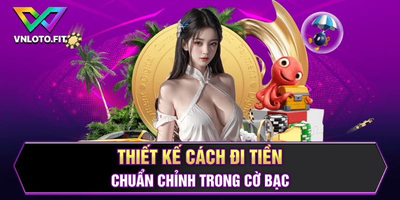 Thiết kế cách đi tiền chuẩn chỉnh trong cờ bạc