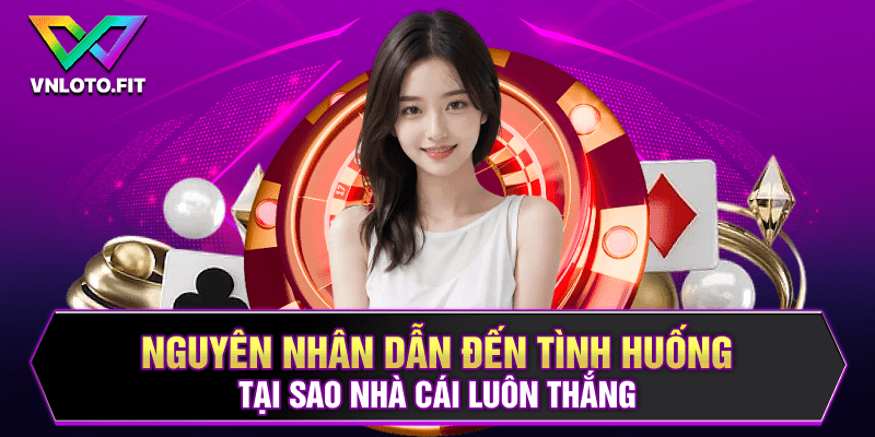 Nguyên nhân dẫn đến tình huống tại sao nhà cái luôn thắng