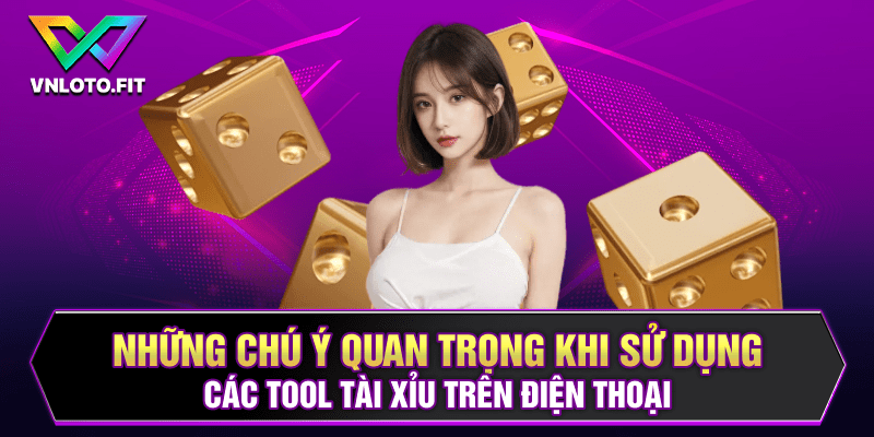 Những chú ý quan trọng khi sử dụng các tool tài xỉu trên điện thoại