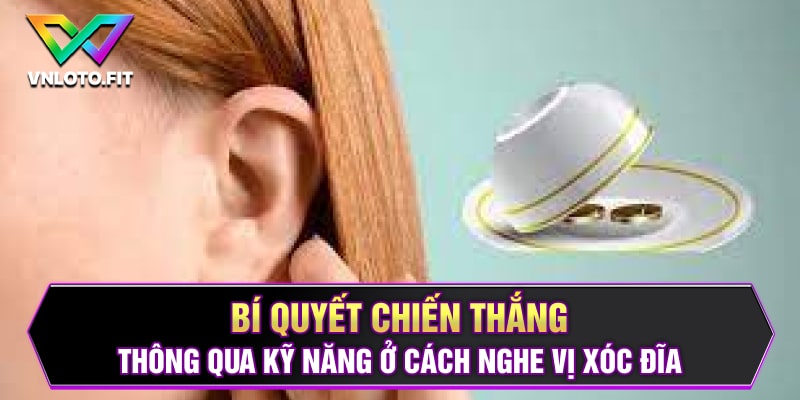 Bí Quyết Chiến Thắng Thông Qua Kỹ Năng Ở Cách Nghe Vị Xóc Đĩa