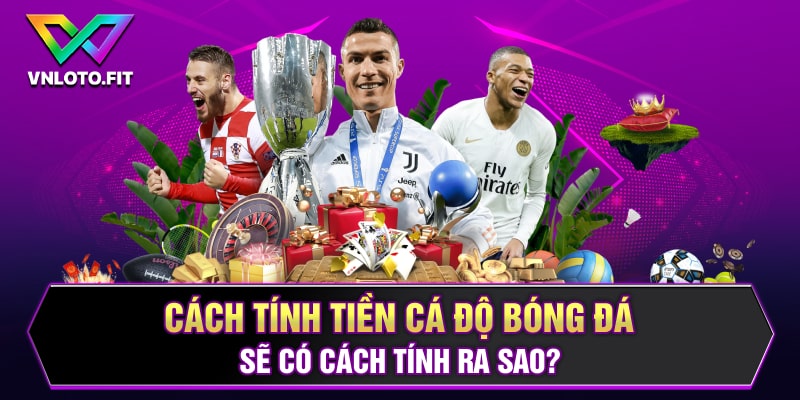 Cách tính tiền cá độ bóng đá sẽ có cách tính ra sao?