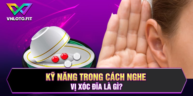 Kỹ năng trong cách nghe vị xóc đĩa là gì?